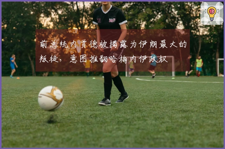 前总统内贾德被揭露为伊朗最大的叛徒，意图推翻哈梅内伊政权