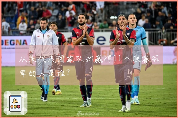 从未代表国家队却赢得11个联赛冠军的人是谁?
